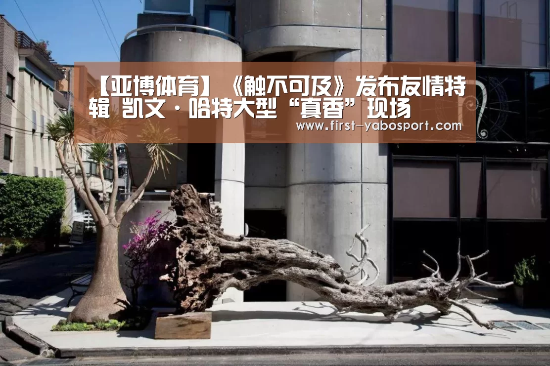 【亚博体育】《触不可及》发布友情特辑 凯文·哈特大型“真香”现场(图1)