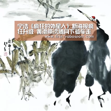 宁浩《疯狂的外星人》新海报疯狂升级 黄渤带沈腾月下骑车走钢丝|亚博体育(图1) 亚博体育官网